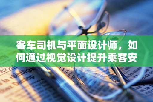客车司机与平面设计师，如何通过视觉设计提升乘客安全体验？
