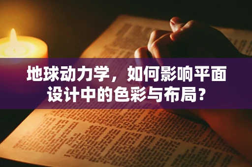 地球动力学，如何影响平面设计中的色彩与布局？