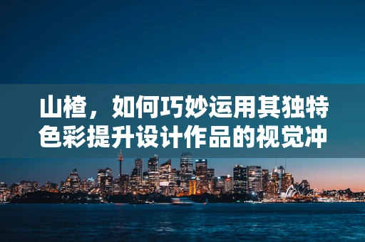 山楂，如何巧妙运用其独特色彩提升设计作品的视觉冲击力？