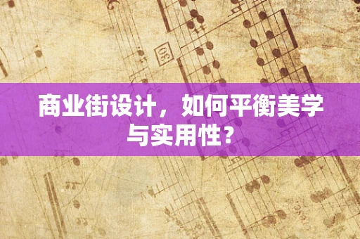 商业街设计，如何平衡美学与实用性？