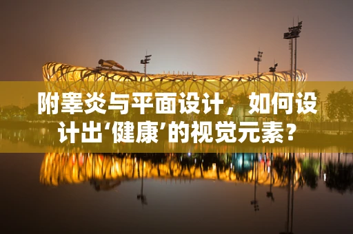 附睾炎与平面设计，如何设计出‘健康’的视觉元素？