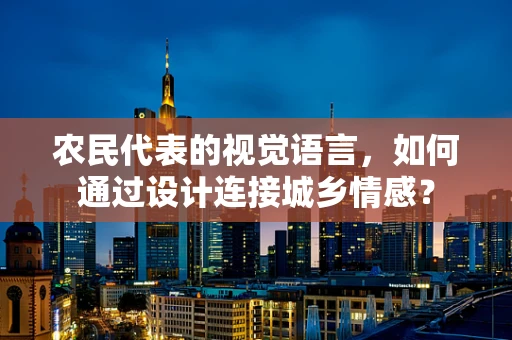 农民代表的视觉语言，如何通过设计连接城乡情感？