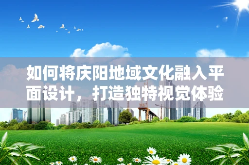 如何将庆阳地域文化融入平面设计，打造独特视觉体验？