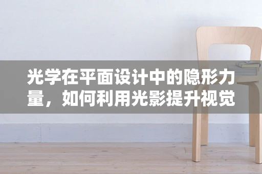 光学在平面设计中的隐形力量，如何利用光影提升视觉效果？