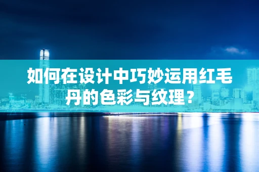 如何在设计中巧妙运用红毛丹的色彩与纹理？