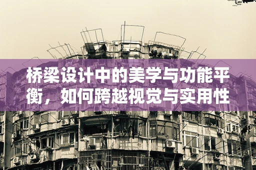 桥梁设计中的美学与功能平衡，如何跨越视觉与实用性的鸿沟？