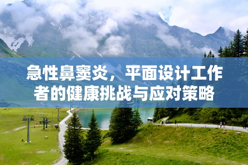 急性鼻窦炎，平面设计工作者的健康挑战与应对策略