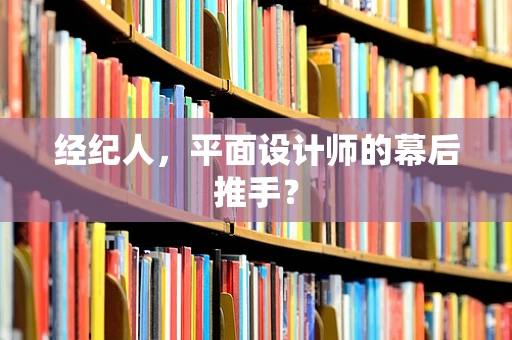 经纪人，平面设计师的幕后推手？