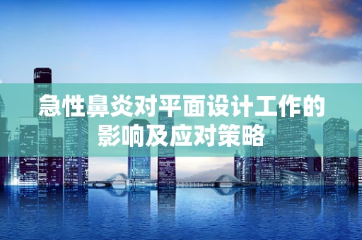 急性鼻炎对平面设计工作的影响及应对策略