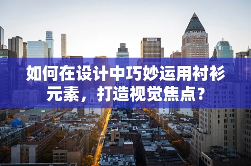 如何在设计中巧妙运用衬衫元素，打造视觉焦点？