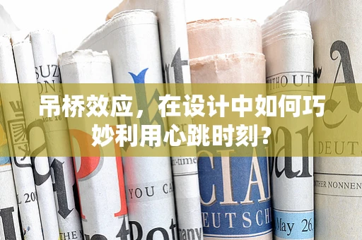 吊桥效应，在设计中如何巧妙利用心跳时刻？