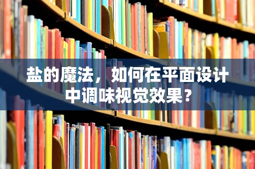 盐的魔法，如何在平面设计中调味视觉效果？