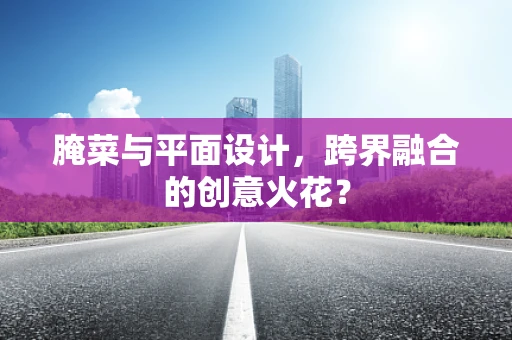 腌菜与平面设计，跨界融合的创意火花？