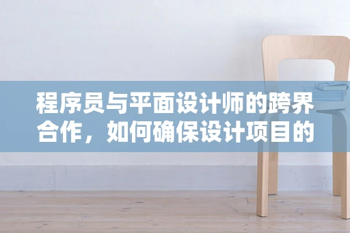 程序员与平面设计师的跨界合作，如何确保设计项目的无缝对接？