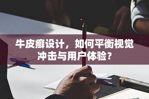 牛皮癣设计，如何平衡视觉冲击与用户体验？