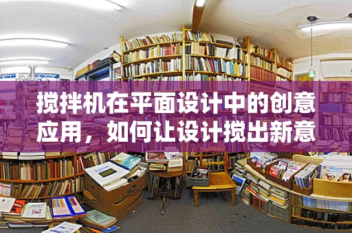 搅拌机在平面设计中的创意应用，如何让设计搅出新意？