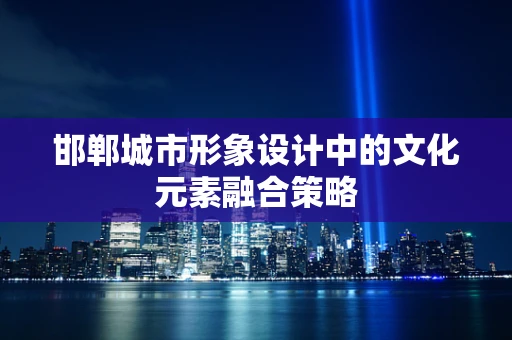 邯郸城市形象设计中的文化元素融合策略