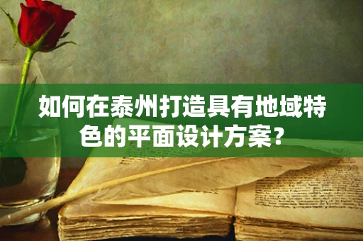 如何在泰州打造具有地域特色的平面设计方案？