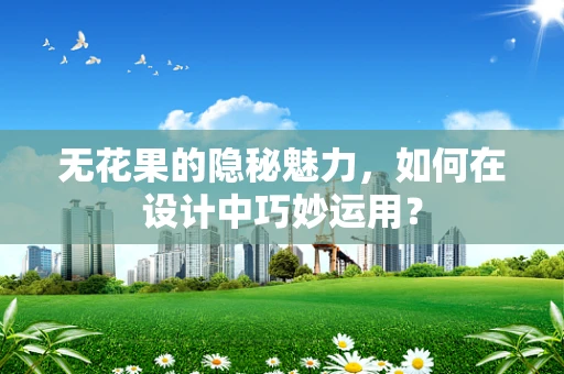 无花果的隐秘魅力，如何在设计中巧妙运用？