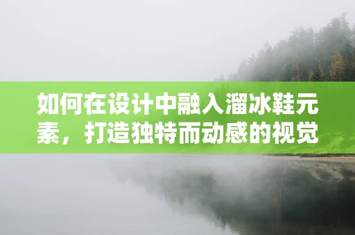 如何在设计中融入溜冰鞋元素，打造独特而动感的视觉体验？