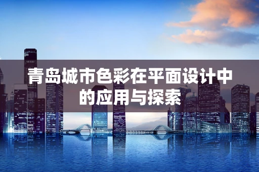 青岛城市色彩在平面设计中的应用与探索