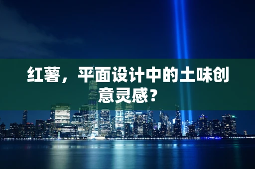红薯，平面设计中的土味创意灵感？