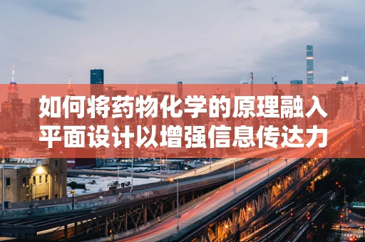 如何将药物化学的原理融入平面设计以增强信息传达力？
