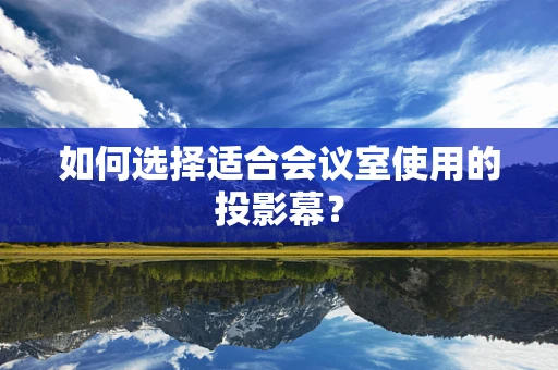 如何选择适合会议室使用的投影幕？