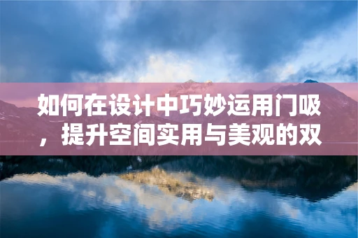 如何在设计中巧妙运用门吸，提升空间实用与美观的双重体验？