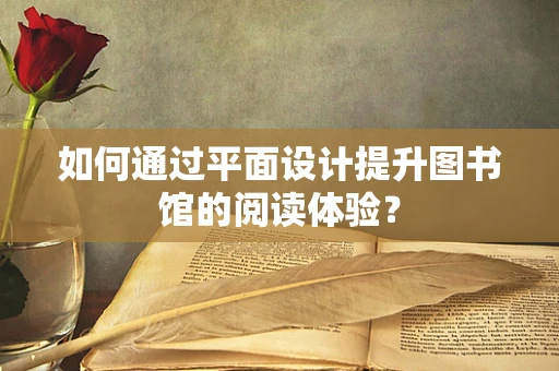 如何通过平面设计提升图书馆的阅读体验？