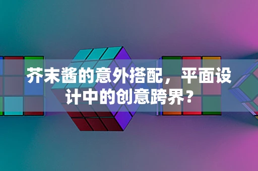 芥末酱的意外搭配，平面设计中的创意跨界？