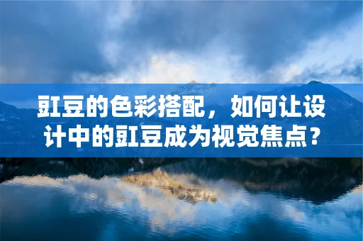 豇豆的色彩搭配，如何让设计中的豇豆成为视觉焦点？