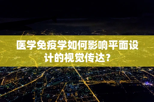 医学免疫学如何影响平面设计的视觉传达？