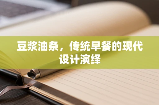 豆浆油条，传统早餐的现代设计演绎