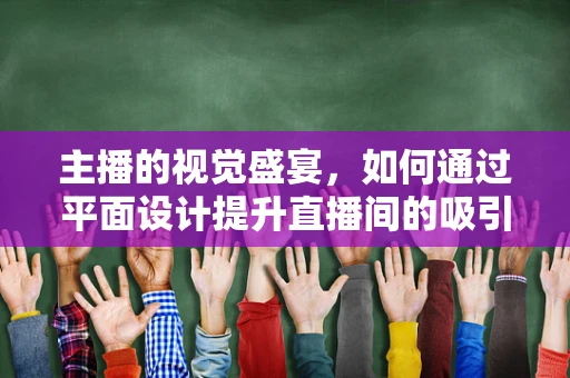 主播的视觉盛宴，如何通过平面设计提升直播间的吸引力？