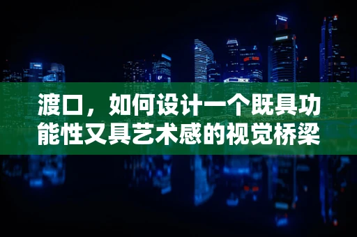 渡口，如何设计一个既具功能性又具艺术感的视觉桥梁？