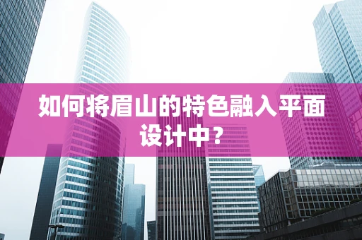如何将眉山的特色融入平面设计中？