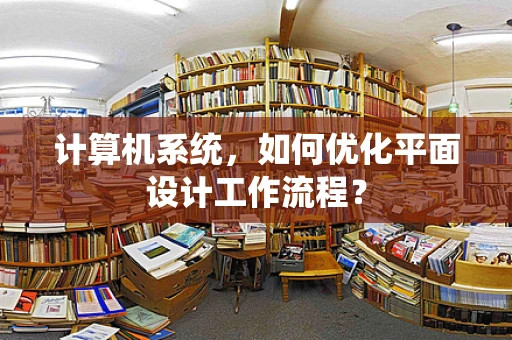 计算机系统，如何优化平面设计工作流程？