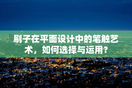 刷子在平面设计中的笔触艺术，如何选择与运用？