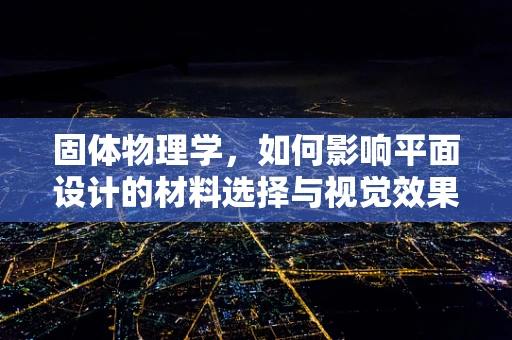 固体物理学，如何影响平面设计的材料选择与视觉效果？