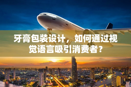牙膏包装设计，如何通过视觉语言吸引消费者？