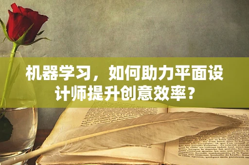 机器学习，如何助力平面设计师提升创意效率？