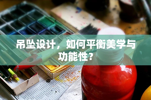 吊坠设计，如何平衡美学与功能性？