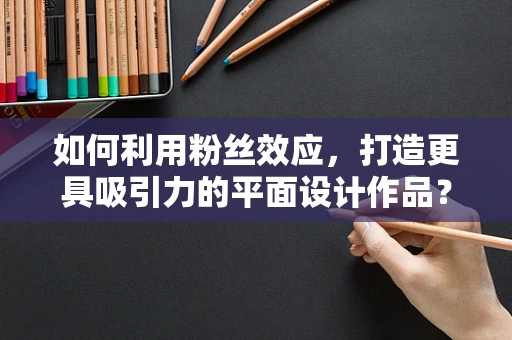 如何利用粉丝效应，打造更具吸引力的平面设计作品？