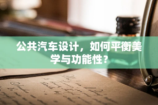 公共汽车设计，如何平衡美学与功能性？