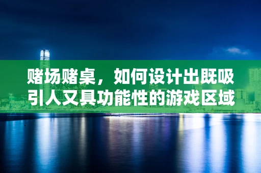 赌场赌桌，如何设计出既吸引人又具功能性的游戏区域？