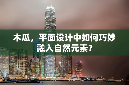 木瓜，平面设计中如何巧妙融入自然元素？