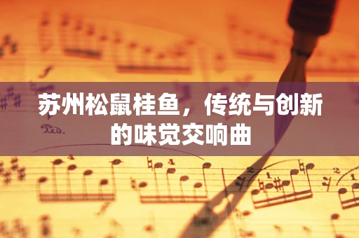 苏州松鼠桂鱼，传统与创新的味觉交响曲