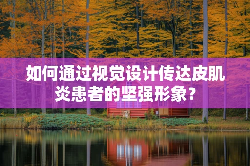 如何通过视觉设计传达皮肌炎患者的坚强形象？