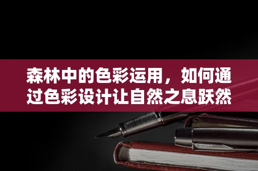 森林中的色彩运用，如何通过色彩设计让自然之息跃然纸上？